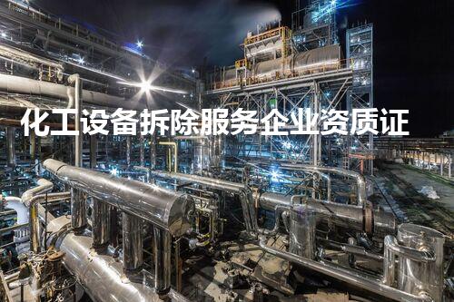 化工设备拆除服务企业资质证书：揭秘行业内的玄机！