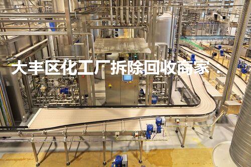 大丰区化工厂拆除回收商家：专业环保，绿色以后使者