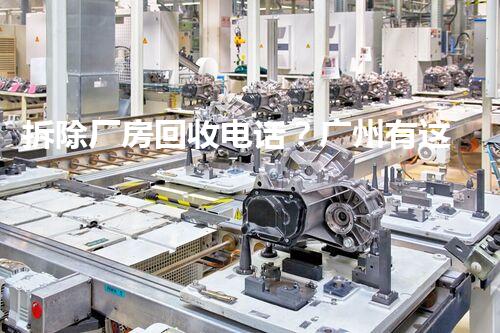 拆除厂房回收电话？广州有这样的公司吗！