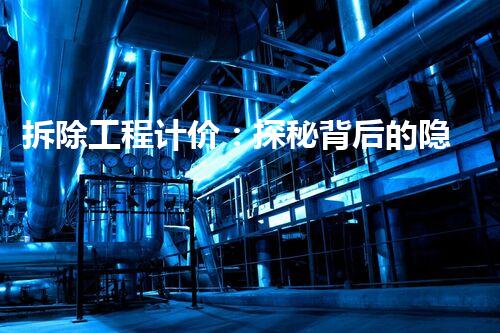 拆除工程计价：探秘背后的隐藏成本！