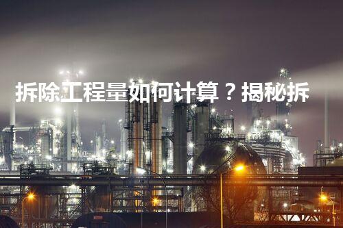 拆除工程量如何计算？揭秘拆除的奥秘！