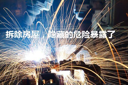 拆除房屋，隐藏的危险暴露了吗？