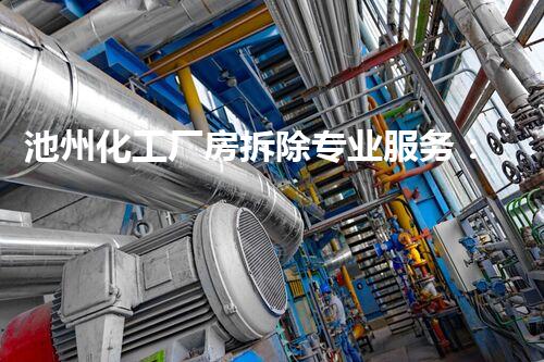 池州化工厂房拆除专业服务：安全高效，值得信赖的选择